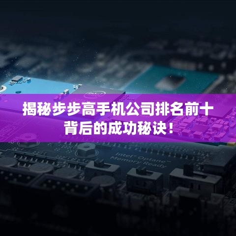 揭秘步步高手机公司排名前十背后的成功秘诀！