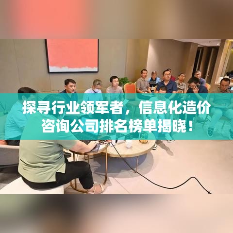 探寻行业领军者，信息化造价咨询公司排名榜单揭晓！