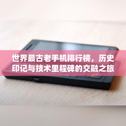 世界最古老手机排行榜，历史印记与技术里程碑的交融之旅
