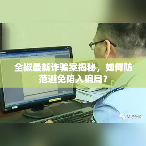 全椒最新诈骗案揭秘，如何防范避免陷入骗局？