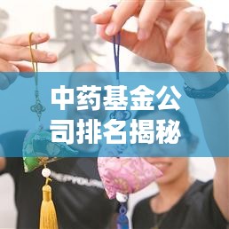 中药基金公司排名揭秘，探寻行业领军者，谁领风骚？