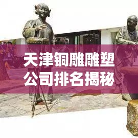 天津铜雕雕塑公司排名揭秘，探寻行业领军者