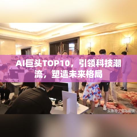 AI巨头TOP10，引领科技潮流，塑造未来格局