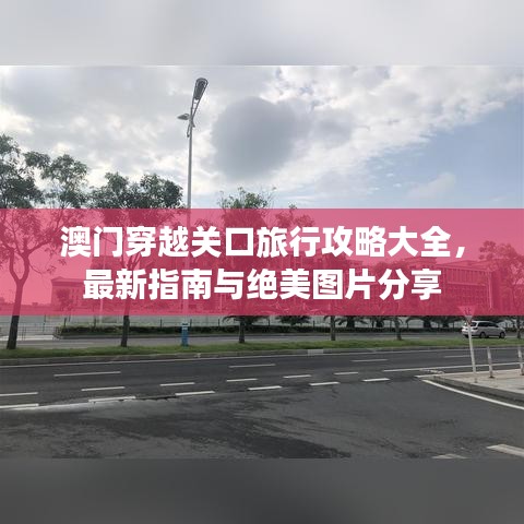 澳门穿越关口旅行攻略大全，最新指南与绝美图片分享