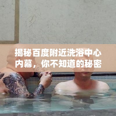 揭秘百度附近洗浴中心内幕，你不知道的秘密大揭秘！