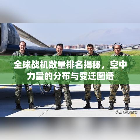 全球战机数量排名揭秘，空中力量的分布与变迁图谱