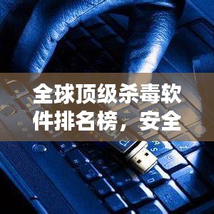 全球顶级杀毒软件排名榜，安全领域的领军者