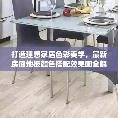 打造理想家居色彩美学，最新房间地板颜色搭配效果图全解析