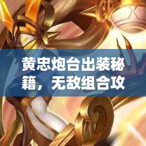 黄忠炮台出装秘籍，无敌组合攻略，轻松上分带你飞！
