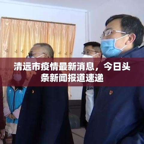 清远市疫情最新消息，今日头条新闻报道速递