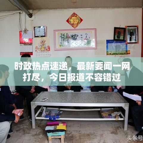 时政热点速递，最新要闻一网打尽，今日报道不容错过