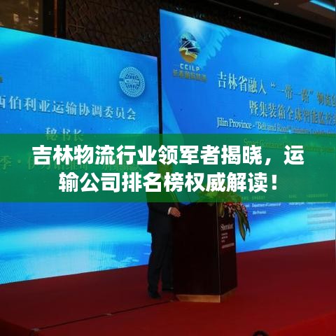 吉林物流行业领军者揭晓，运输公司排名榜权威解读！