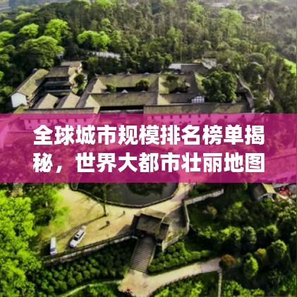 全球城市规模排名榜单揭秘，世界大都市壮丽地图全景展示