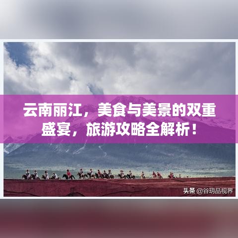 云南丽江，美食与美景的双重盛宴，旅游攻略全解析！