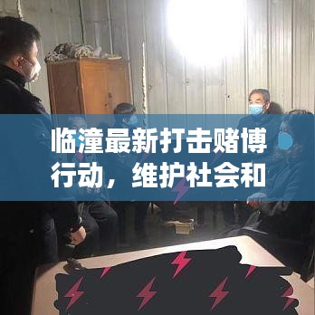 临潼最新打击赌博行动，维护社会和谐稳定，严抓赌博行为