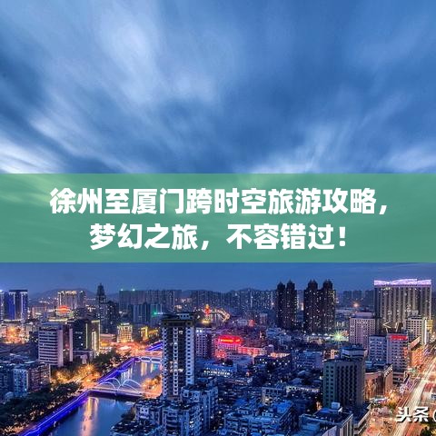 徐州至厦门跨时空旅游攻略，梦幻之旅，不容错过！
