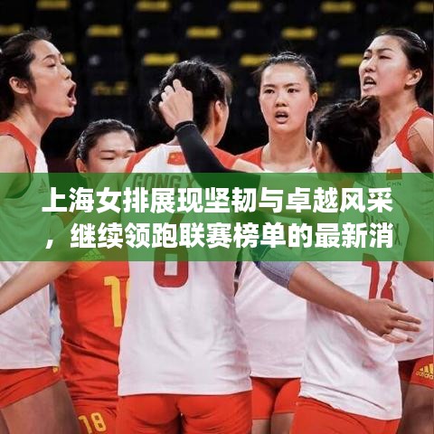 上海女排展现坚韧与卓越风采，继续领跑联赛榜单的最新消息！