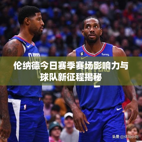 伦纳德今日赛季赛场影响力与球队新征程揭秘