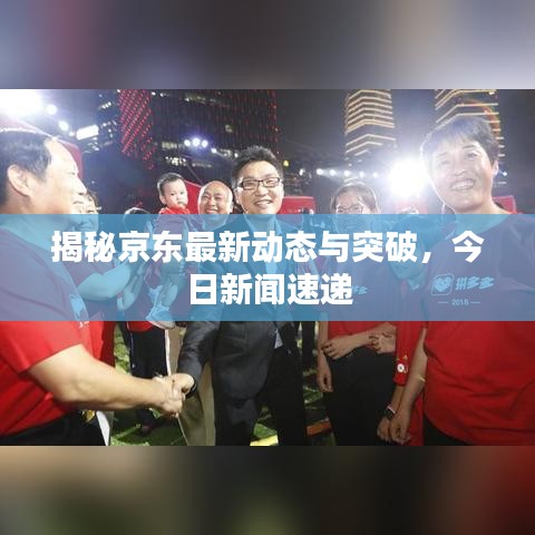 揭秘京东最新动态与突破，今日新闻速递