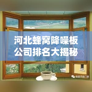 河北蜂窝降噪板公司排名大揭秘，行业领军者一览无余！