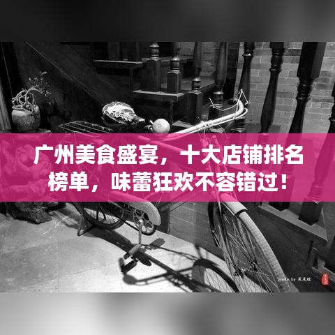 广州美食盛宴，十大店铺排名榜单，味蕾狂欢不容错过！