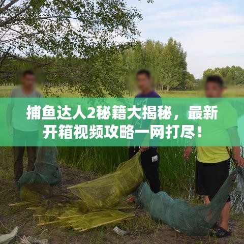 捕鱼达人2秘籍大揭秘，最新开箱视频攻略一网打尽！