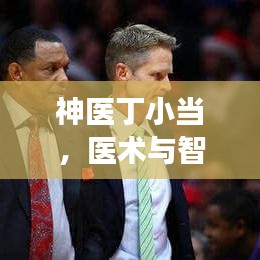 神医丁小当，医术与智慧的完美交融