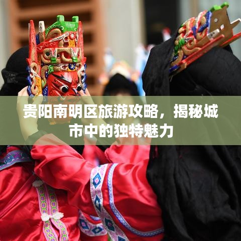 贵阳南明区旅游攻略，揭秘城市中的独特魅力