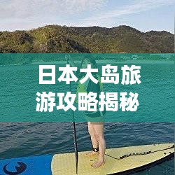 日本大岛旅游攻略揭秘，探索未知的美景奇趣