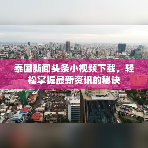 泰国新闻头条小视频下载，轻松掌握最新资讯的秘诀