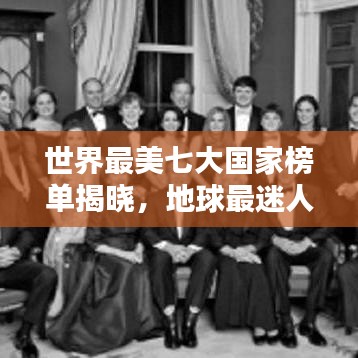 世界最美七大国家榜单揭晓，地球最迷人风景胜地探秘