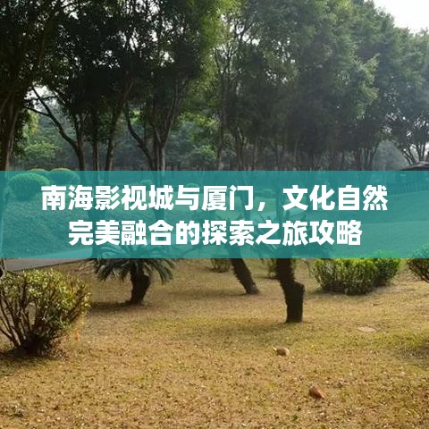 南海影视城与厦门，文化自然完美融合的探索之旅攻略