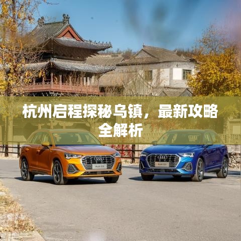 杭州启程探秘乌镇，最新攻略全解析