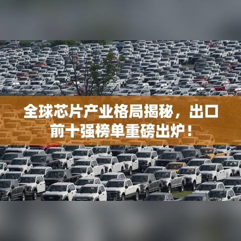 全球芯片产业格局揭秘，出口前十强榜单重磅出炉！