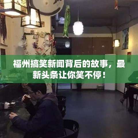 福州搞笑新闻背后的故事，最新头条让你笑不停！
