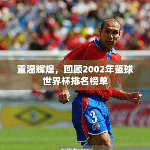 重温辉煌，回顾2002年篮球世界杯排名榜单