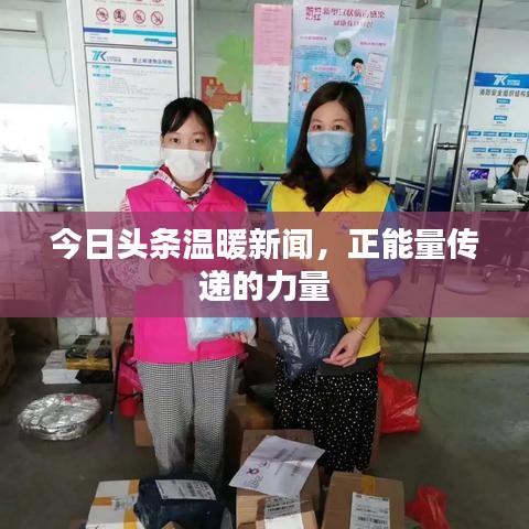 今日头条温暖新闻，正能量传递的力量