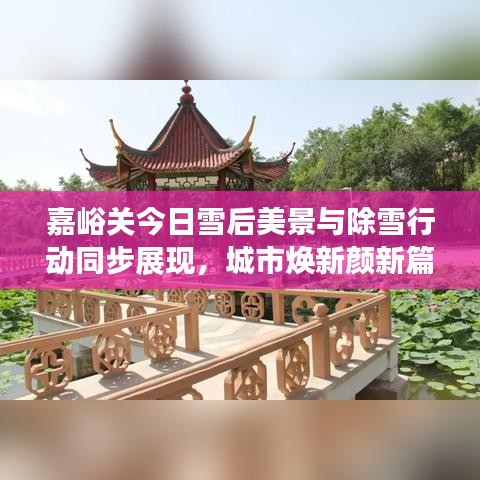 嘉峪关今日雪后美景与除雪行动同步展现，城市焕新颜新篇章开启