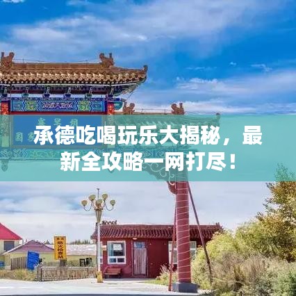 承德吃喝玩乐大揭秘，最新全攻略一网打尽！