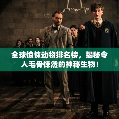 全球惊悚动物排名榜，揭秘令人毛骨悚然的神秘生物！