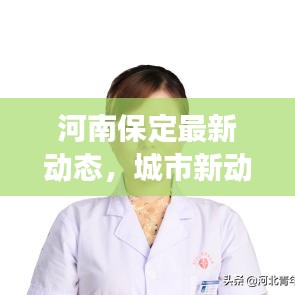 河南保定最新动态，城市新动向与发展热点聚焦