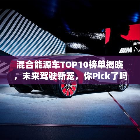 混合能源车TOP10榜单揭晓，未来驾驶新宠，你Pick了吗？