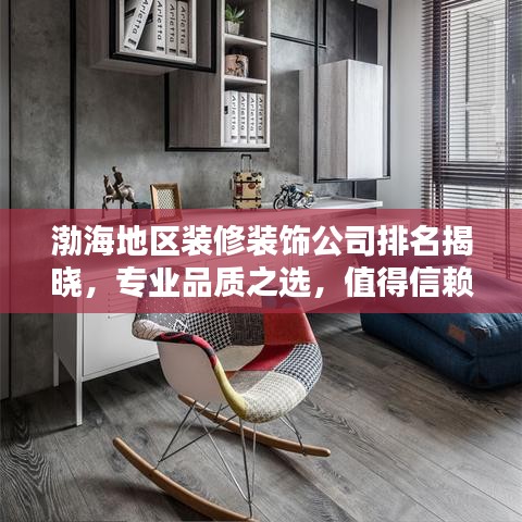 渤海地区装修装饰公司排名揭晓，专业品质之选，值得信赖！