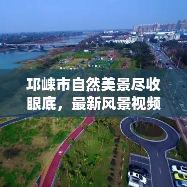邛崃市自然美景尽收眼底，最新风景视频带您探索绝美风光