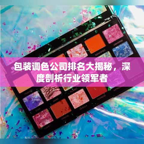 包装调色公司排名大揭秘，深度剖析行业领军者
