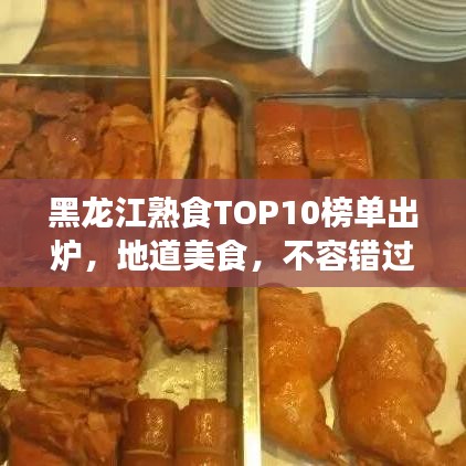 黑龙江熟食TOP10榜单出炉，地道美食，不容错过！
