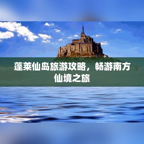 蓬莱仙岛旅游攻略，畅游南方仙境之旅