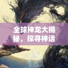 全球神龙大揭秘，探寻神话中的至高无上力量排名