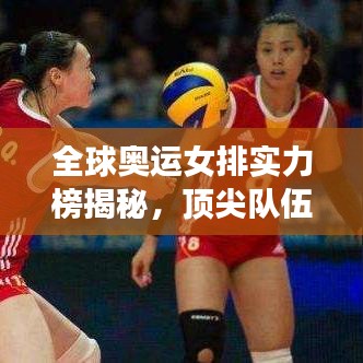 全球奥运女排实力榜揭秘，顶尖队伍一览无余