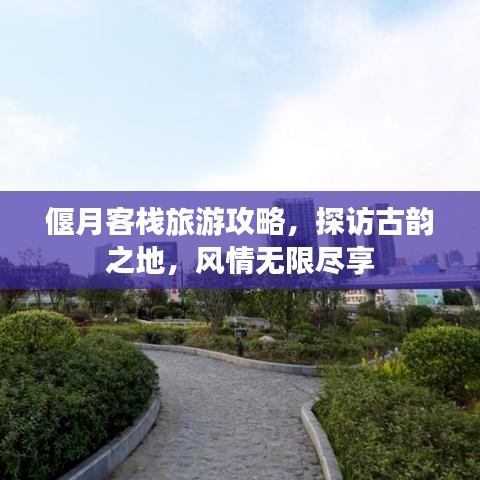 偃月客栈旅游攻略，探访古韵之地，风情无限尽享